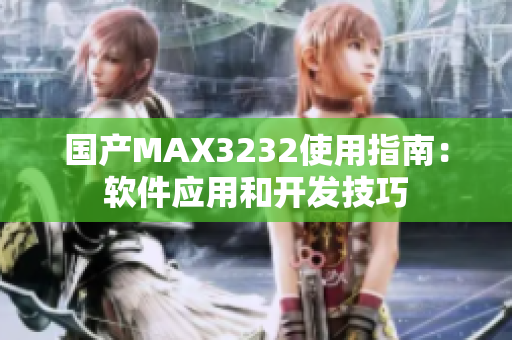 國產MAX3232使用指南：軟件應用和開發(fā)技巧