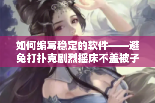 如何編寫穩(wěn)定的軟件——避免打撲克劇烈搖床不蓋被子式的錯誤