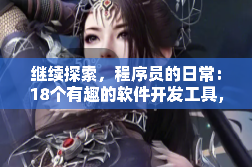 繼續(xù)探索，程序員的日常：18個有趣的軟件開發(fā)工具，提前準備好紙巾吧