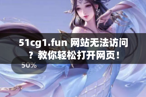 51cg1.fun 網(wǎng)站無法訪問？教你輕松打開網(wǎng)頁！