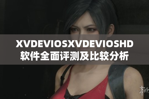 XVDEVIOSXVDEVIOSHD軟件全面評測及比較分析