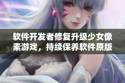 軟件開發(fā)者修復(fù)升級(jí)少女像素游戲，持續(xù)保養(yǎng)軟件原版模式