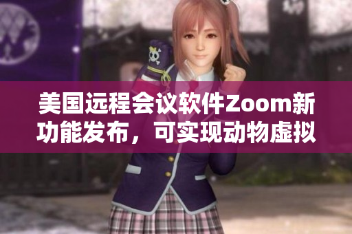 美國(guó)遠(yuǎn)程會(huì)議軟件Zoom新功能發(fā)布，可實(shí)現(xiàn)動(dòng)物虛擬背景效果