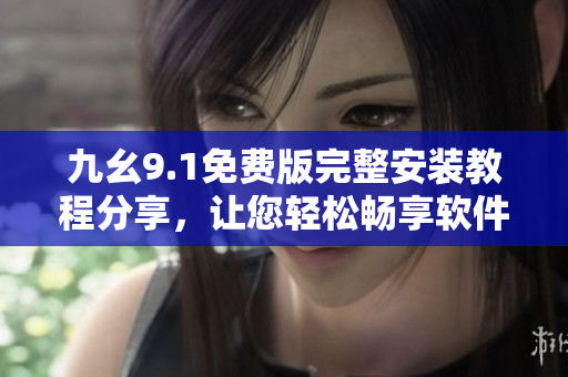九幺9.1免費版完整安裝教程分享，讓您輕松暢享軟件功能