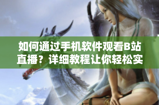 如何通過手機(jī)軟件觀看B站直播？詳細(xì)教程讓你輕松實(shí)現(xiàn)