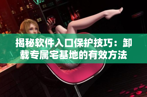 揭秘軟件入口保護(hù)技巧：卸載專屬宅基地的有效方法