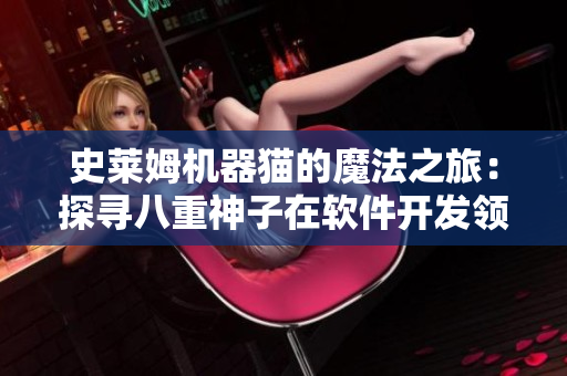 史萊姆機(jī)器貓的魔法之旅：探尋八重神子在軟件開發(fā)領(lǐng)域的瑰麗傳說