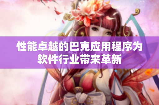 性能卓越的巴克應(yīng)用程序為軟件行業(yè)帶來革新
