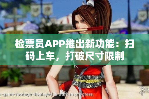 檢票員APP推出新功能：掃碼上車，打破尺寸限制