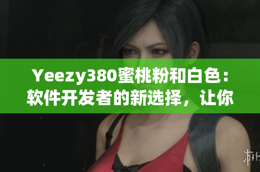 Yeezy380蜜桃粉和白色：軟件開發(fā)者的新選擇，讓你的代碼優(yōu)雅動人
