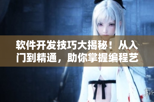 軟件開發(fā)技巧大揭秘！從入門到精通，助你掌握編程藝術(shù)