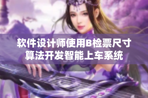 軟件設(shè)計(jì)師使用B檢票尺寸算法開發(fā)智能上車系統(tǒng)
