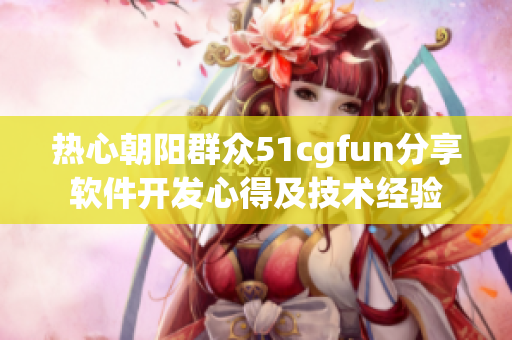 熱心朝陽(yáng)群眾51cgfun分享軟件開(kāi)發(fā)心得及技術(shù)經(jīng)驗(yàn)