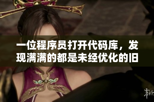 一位程序員打開代碼庫，發(fā)現(xiàn)滿滿的都是未經(jīng)優(yōu)化的舊代碼
