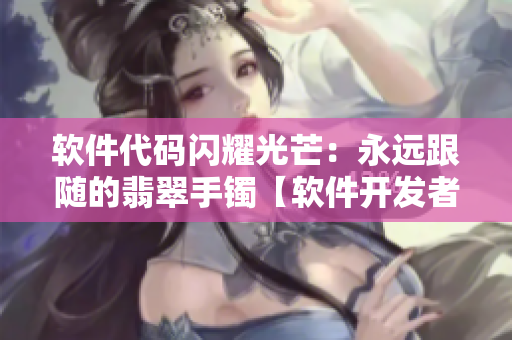 軟件代碼閃耀光芒：永遠跟隨的翡翠手鐲【軟件開發(fā)者不得錯過的福利】