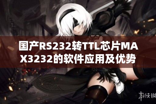 國產(chǎn)RS232轉(zhuǎn)TTL芯片MAX3232的軟件應用及優(yōu)勢