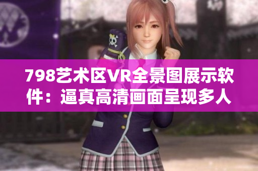798藝術區(qū)VR全景圖展示軟件：逼真高清畫面呈現多人互動體驗