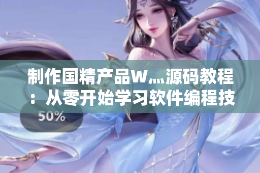 制作國(guó)精產(chǎn)品W灬源碼教程：從零開始學(xué)習(xí)軟件編程技能