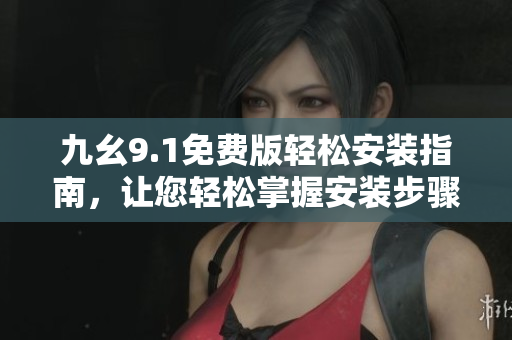 九幺9.1免費(fèi)版輕松安裝指南，讓您輕松掌握安裝步驟