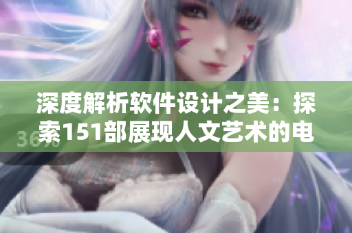 深度解析軟件設(shè)計之美：探索151部展現(xiàn)人文藝術(shù)的電影啟示