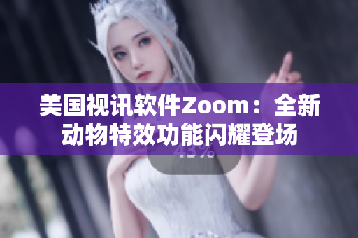 美國(guó)視訊軟件Zoom：全新動(dòng)物特效功能閃耀登場(chǎng)