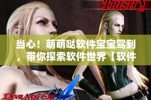 當(dāng)心！萌萌噠軟件寶寶駕到，帶你探索軟件世界【軟件寶寶帶你飛】