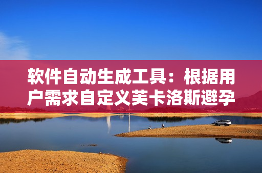 軟件自動(dòng)生成工具：根據(jù)用戶需求自定義芙卡洛斯避孕套尺寸推薦列表