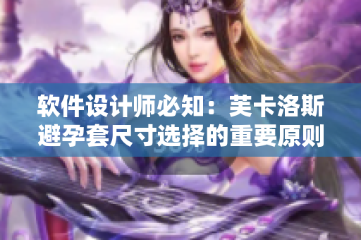 軟件設(shè)計(jì)師必知：芙卡洛斯避孕套尺寸選擇的重要原則