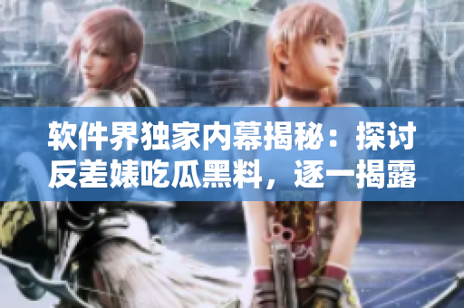 軟件界獨(dú)家內(nèi)幕揭秘：探討反差婊吃瓜黑料，逐一揭露萬里長征中的黑科技真相
