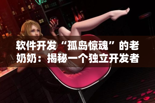 軟件開發(fā)“孤島驚魂”的老奶奶：揭秘一個獨立開發(fā)者的奇幻旅程