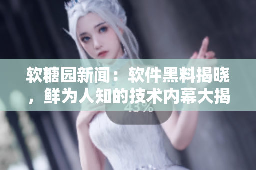 軟糖園新聞：軟件黑料揭曉，鮮為人知的技術(shù)內(nèi)幕大揭秘