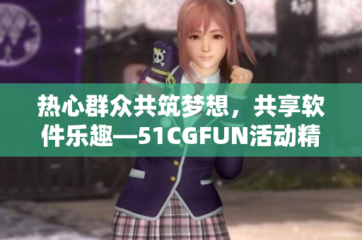 熱心群眾共筑夢(mèng)想，共享軟件樂(lè)趣—51CGFUN活動(dòng)精彩回顧