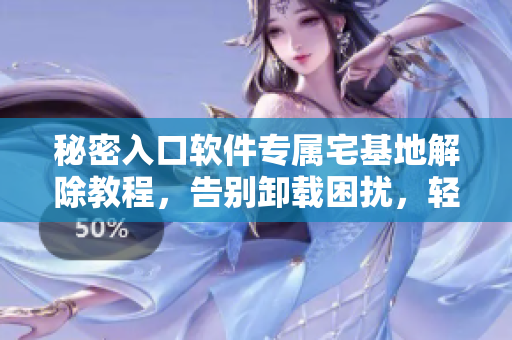 秘密入口軟件專屬宅基地解除教程，告別卸載困擾，輕松搞定退出難題