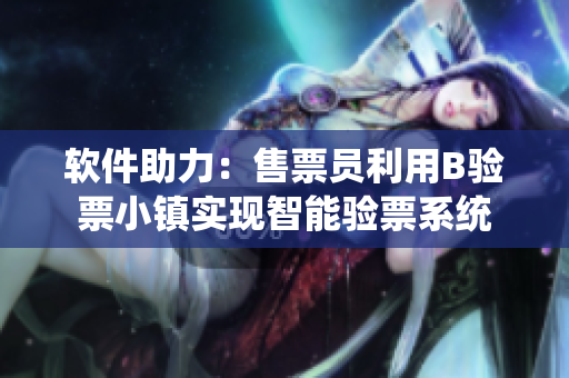 軟件助力：售票員利用B驗票小鎮(zhèn)實現(xiàn)智能驗票系統(tǒng)