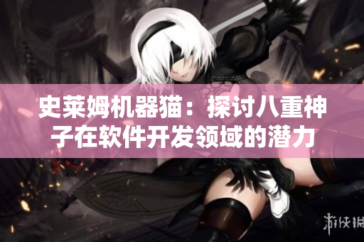 史萊姆機器貓：探討八重神子在軟件開發(fā)領域的潛力
