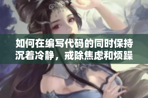 如何在編寫代碼的同時(shí)保持沉著冷靜，戒除焦慮和煩躁的方法