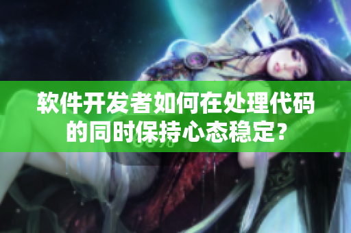 軟件開發(fā)者如何在處理代碼的同時保持心態(tài)穩(wěn)定？