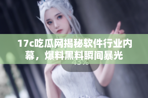 17c吃瓜網(wǎng)揭秘軟件行業(yè)內(nèi)幕，爆料黑料瞬間暴光