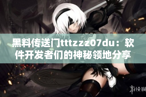 黑料傳送門tttzzz07du：軟件開(kāi)發(fā)者們的神秘領(lǐng)地分享平臺(tái)