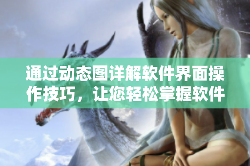 通過(guò)動(dòng)態(tài)圖詳解軟件界面操作技巧，讓您輕松掌握軟件功能