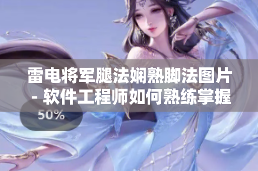 雷電將軍腿法嫻熟腳法圖片 - 軟件工程師如何熟練掌握編程技巧詳解