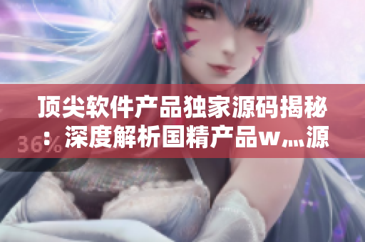 頂尖軟件產(chǎn)品獨(dú)家源碼揭秘：深度解析國(guó)精產(chǎn)品w灬源碼詳情