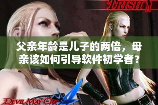 父親年齡是兒子的兩倍，母親該如何引導軟件初學者？