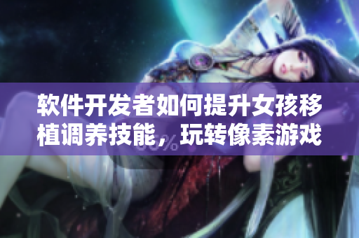 軟件開發(fā)者如何提升女孩移植調(diào)養(yǎng)技能，玩轉(zhuǎn)像素游戲
