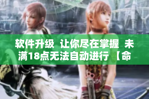 軟件升級(jí)  讓你盡在掌握  未滿18點(diǎn)無(wú)法自動(dòng)進(jìn)行 【命】