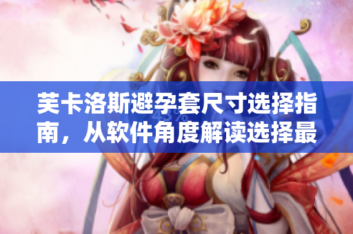 芙卡洛斯避孕套尺寸選擇指南，從軟件角度解讀選擇最適合的套套