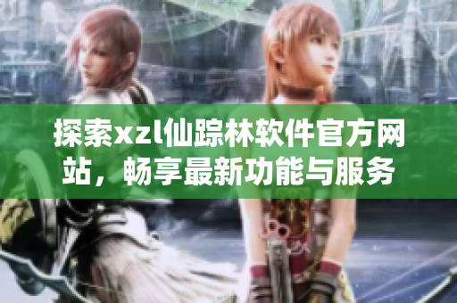探索xzl仙蹤林軟件官方網(wǎng)站，暢享最新功能與服務(wù)