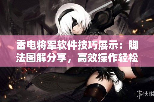 雷電將軍軟件技巧展示：腳法圖解分享，高效操作輕松掌握