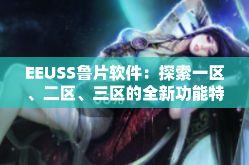 EEUSS魯片軟件：探索一區(qū)、二區(qū)、三區(qū)的全新功能特性