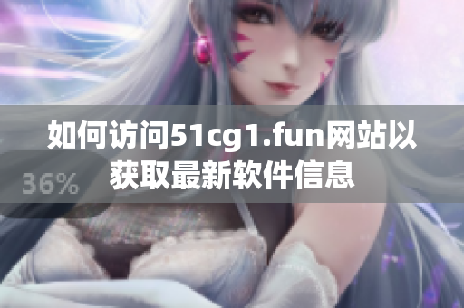 如何訪(fǎng)問(wèn)51cg1.fun網(wǎng)站以獲取最新軟件信息